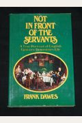 Not In Front Of The Servants: A True Portrait Of English Upstairs/Downstairs Life