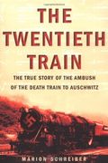 The Twentieth Train: The True Story Of The Ambush On The Death Train To Auschwitz