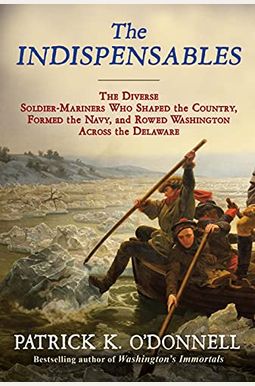 The Indispensables: The Diverse Soldier-Mariners Who Shaped The Country, Formed The Navy, And Rowed Washington Across The Delaware The Indispensables: The Diverse Soldier-Mariners Who Shaped The Country, Formed The Navy, And Rowed Washington Across The Delaware
