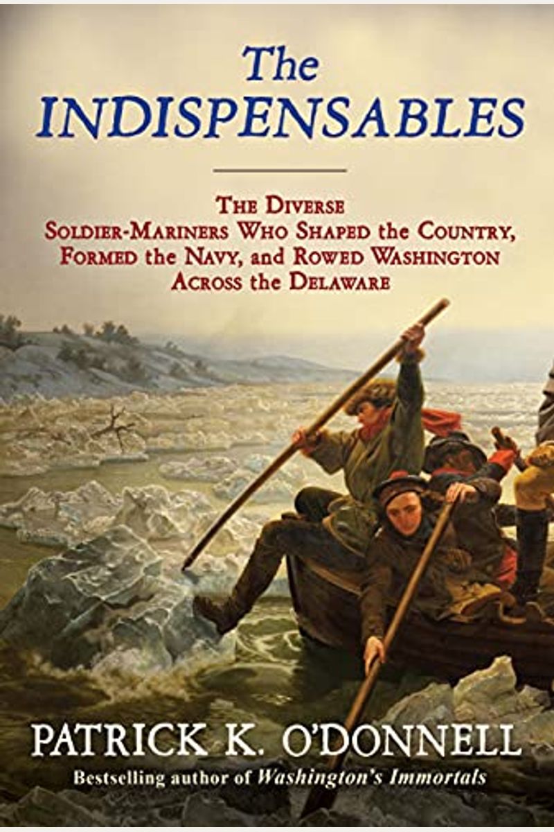 The Indispensables: The Diverse Soldier-Mariners Who Shaped The Country, Formed The Navy, And Rowed Washington Across The Delaware