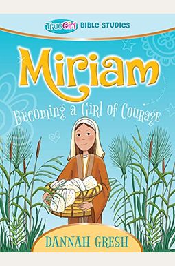 Miriam: Becoming A Girl Of Courage -- True Girl Bible Study Miriam: Becoming A Girl Of Courage -- True Girl Bible Study