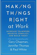 Making Things Right At Work: Increase Teamwork, Resolve Conflict, And Build Trust