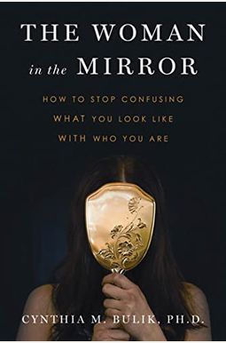 The Woman In The Mirror: How To Stop Confusing What You Look Like With Who You Are The Woman In The Mirror: How To Stop Confusing What You Look Like With Who You Are