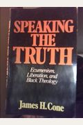 Speaking The Truth: Ecumenism, Liberation, And Black Theology