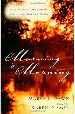 Morning By Morning: Daily Meditations From The Writings Of Marva J. Dawn Morning By Morning: Daily Meditations From The Writings Of Marva J. Dawn