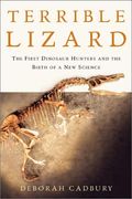 Terrible Lizard: The First Dinosaur Hunters and the Birth of a New Science