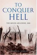 To Conquer Hell: The Meuse-Argonne, 1918, The Epic Battle That Ended The First World War