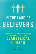 In The Land Of Believers: An Outsider's Extraordinary Journey Into The Heart Of The Evangelical Church