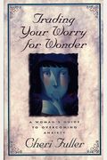 Trading Your Worry For Wonder: A Woman's Guide To Overcoming Anxiety