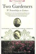 Two Gardeners: Katharine S. White And Elizabeth Lawrence--A Friendship In Letters