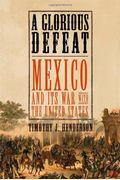 A Glorious Defeat: Mexico And Its War With The United States