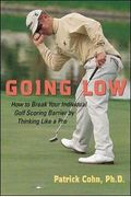 Going Low: How To Break Your Individual Golf Scoring Barrier By Thinking Like A Pro