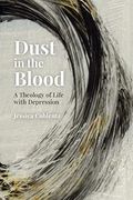 Dust In The Blood: A Theology Of Life With Depression