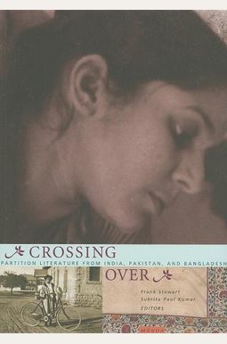 Crossing Over: Partition Literature From India, Pakistan, And Bangladesh Crossing Over: Partition Literature From India, Pakistan, And Bangladesh