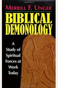 Biblical Demonology: A Study Of Spiritual Forces At Work Today
