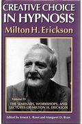 Creative Choice In Hypnosis: Vol. 4, The Seminars, Workshops, And Lectures Of Milton H. Erickson