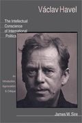 Vaclav Havel: The Intellectual Conscience Of International Politics: An Introduction, Appreciation & Critique