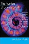 The Frontiers of Science & Faith: Examining Questions from the Big Bang to the End of the Universe