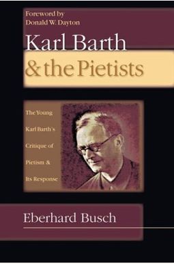 Karl Barth & the Pietists: The Young Karl Barth's Critique of Pietism and Its Response Karl Barth & the Pietists: The Young Karl Barth's Critique of Pietism and Its Response