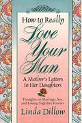 How To Really Love Your Man: A Mother's Letters To Her Daughters