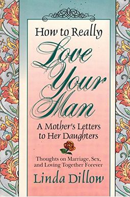 How To Really Love Your Man: A Mother's Letters To Her Daughters How To Really Love Your Man: A Mother's Letters To Her Daughters