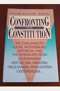Confronting the Constitution: The Challenge to Locke, Montesquieu, Jefferson and the Federalists From Utilitarianism, Historicism, Marxism, Freudianism, Pragmatism, Existentialism