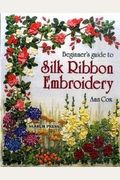 Beginner's Guide To Silk Ribbon Embroidery: Re-Issue
