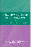 Solution Focused Brief Therapy: 100 Key Points And Techniques