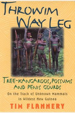 Throwim Way Leg: Tree-Kangaroos, Possums, and Penis Gourds-On the Track of Unknown Mammals in Wildest New Guinea Throwim Way Leg: Tree-Kangaroos, Possums, and Penis Gourds-On the Track of Unknown Mammals in Wildest New Guinea