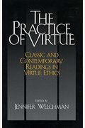 The Practice Of Virtue: Classic And Contemporary Readings In Virtue Ethics