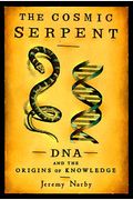 The Cosmic Serpent: Dna And The Origins Of Knowledge