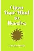 Open Your Mind To Receive: Revised Edition