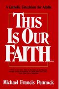 This Is Our Faith: A Catholic Catechism For Adults