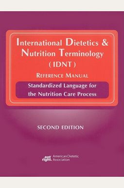International Dietetics & Nutrition Terminology (Idnt) Reference Manual: Standarized Language For The Nutrition Care Process International Dietetics & Nutrition Terminology (Idnt) Reference Manual: Standarized Language For The Nutrition Care Process