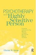 Psychotherapy And The Highly Sensitive Person: Improving Outcomes For That Minority Of People Who Are The Majority Of Clients