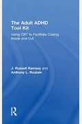 The Adult Adhd Tool Kit: Using Cbt To Facilitate Coping Inside And Out