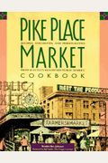 Pike Place Market Cookbook: Recipes, Anecdotes, And Personalities From Seattle's Renowned Public Market