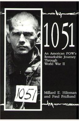 One Thousand Fifty-One: An American Pow's Remarkable Journey Through World War Ii One Thousand Fifty-One: An American Pow's Remarkable Journey Through World War Ii