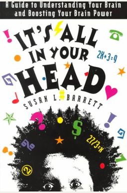 It's All in Your Head: A Guide to Understanding Your Brain and Boosting Your Brain Power It's All in Your Head: A Guide to Understanding Your Brain and Boosting Your Brain Power