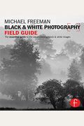 Black & White Photography Field Guide: The Essential Guide to the Art of Creating Black & White Images