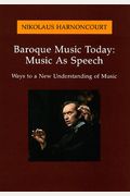 Baroque Music Today: Music As Speech; Ways To A New Understanding Of Music: Ways To A New Understanding Of Music