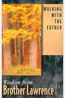 Walking With The Father: Wisdom From Brother Lawrence Walking With The Father: Wisdom From Brother Lawrence