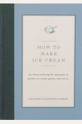 How to Make Ice Cream: An Illustrated Step-By-Step Guide to Perfect Ice Cream, Gelato and Sauces (Cook's Illustrated How to Cook)
