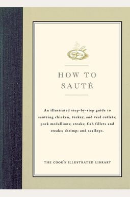How To Saute: An Illustrated Step-By-Step Guide To Sauteing Chicken, Turkey, And Veal Cutlets; Pork Medallions; Steaks; Fish Fillets How To Saute: An Illustrated Step-By-Step Guide To Sauteing Chicken, Turkey, And Veal Cutlets; Pork Medallions; Steaks; Fish Fillets