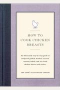 How to Cook Chicken Breasts: An Illustrated Step-By-Step Guide to Foolproof Grilled, Broiled, Roasted, Sauteed, Baked, and Stir-Fried Chicken Breasts and Cutlets.