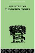 The Secret Of The Golden Flower: A Chinese Book Of Life