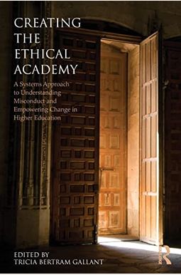 Creating the Ethical Academy: A Systems Approach to Understanding Misconduct and Empowering Change in Higher Education