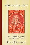 Perpetua's Passion: The Death And Memory Of A Young Roman Woman