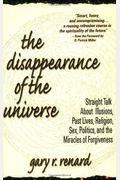 The Disappearance Of The Universe: Straight Talk About Illusions, Past Lives, Religion, Sex, Politics, And The Miracles Of Forgiveness