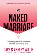 The Naked Marriage: Undressing The Truth About Sex, Intimacy And Lifelong Love